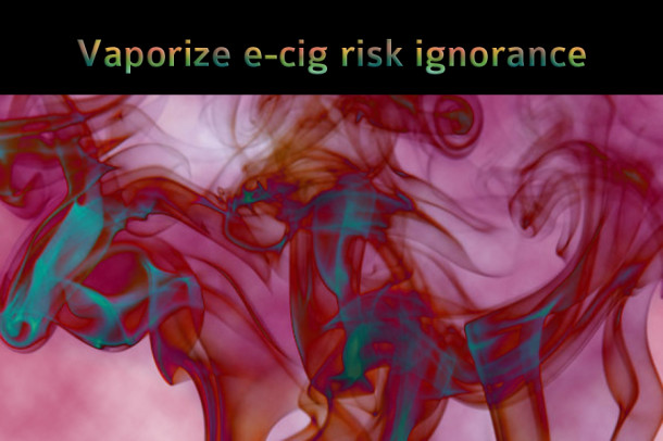 Vaporize e-cig risk ignorance